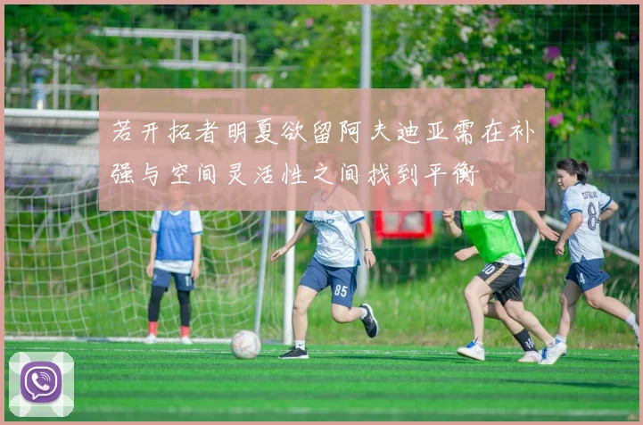 若开拓者明夏欲留阿夫迪亚需在补强与空间灵活性之间找到平衡