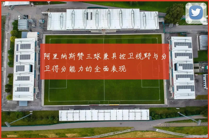 阿里纳斯赞三球兼具控卫视野与分卫得分能力的全面表现