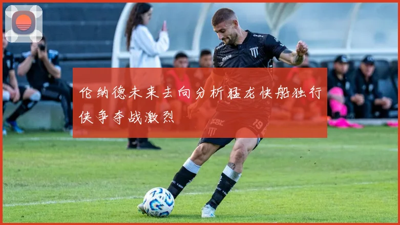 伦纳德未来去向分析猛龙快船独行侠争夺战激烈
