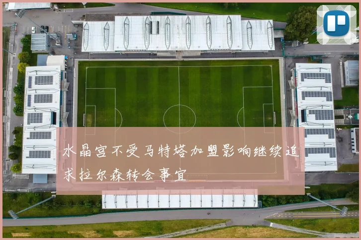 水晶宫不受马特塔加盟影响继续追求拉尔森转会事宜