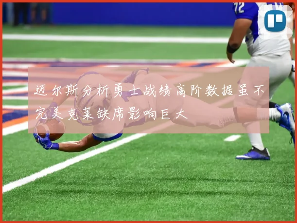 迈尔斯分析勇士战绩高阶数据虽不完美克莱缺席影响巨大