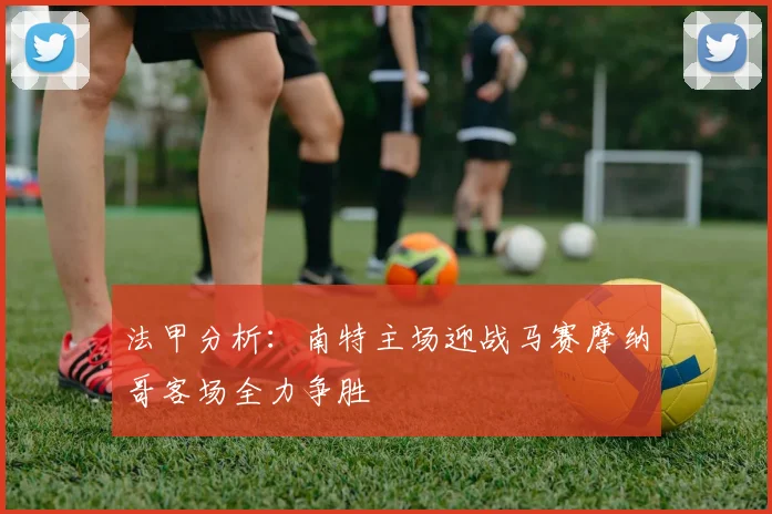 法甲分析：南特主场迎战马赛摩纳哥客场全力争胜