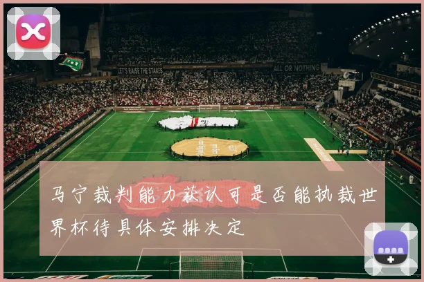 马宁裁判能力获认可是否能执裁世界杯待具体安排决定