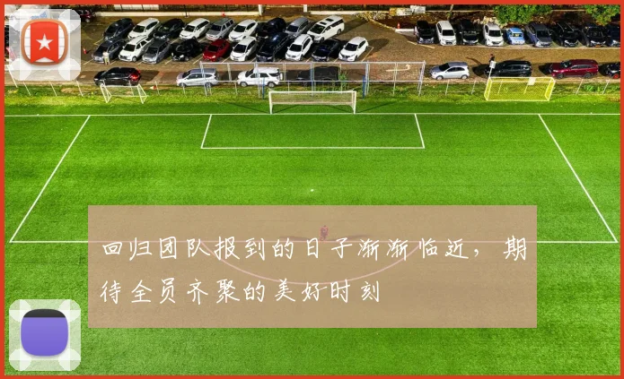 回归团队报到的日子渐渐临近，期待全员齐聚的美好时刻