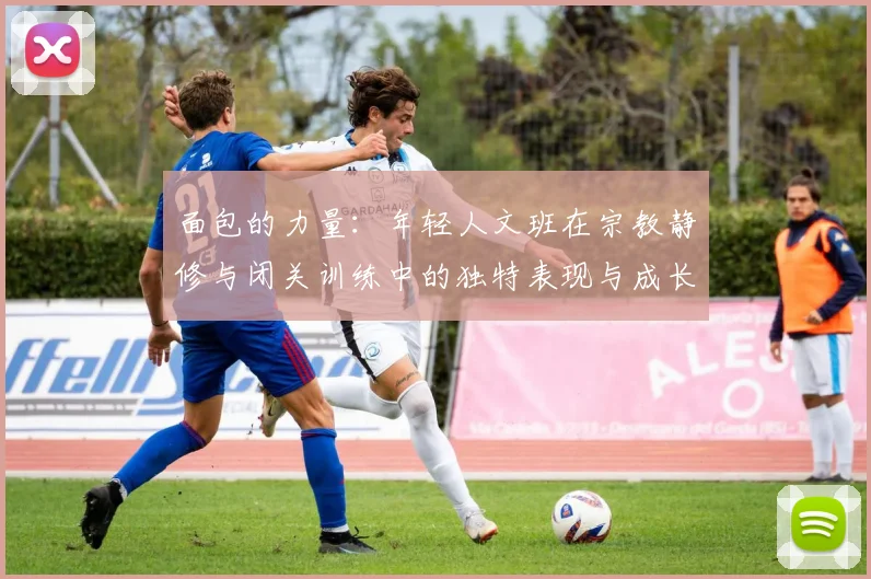 面包的力量：年轻人文班在宗教静修与闭关训练中的独特表现与成长