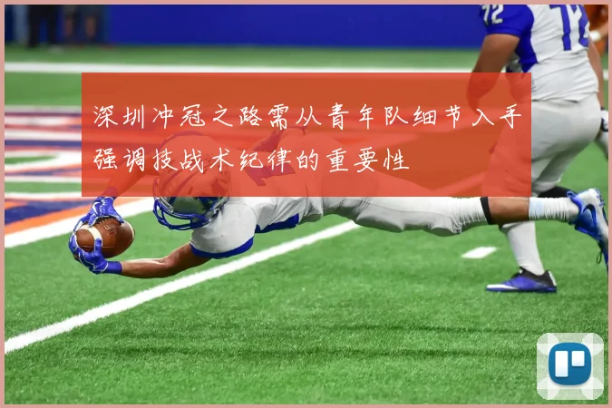 深圳冲冠之路需从青年队细节入手强调技战术纪律的重要性