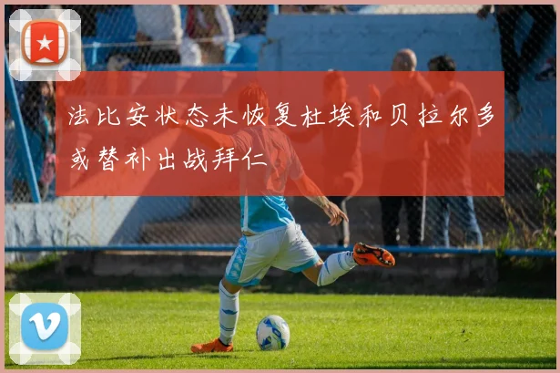 法比安状态未恢复杜埃和贝拉尔多或替补出战拜仁