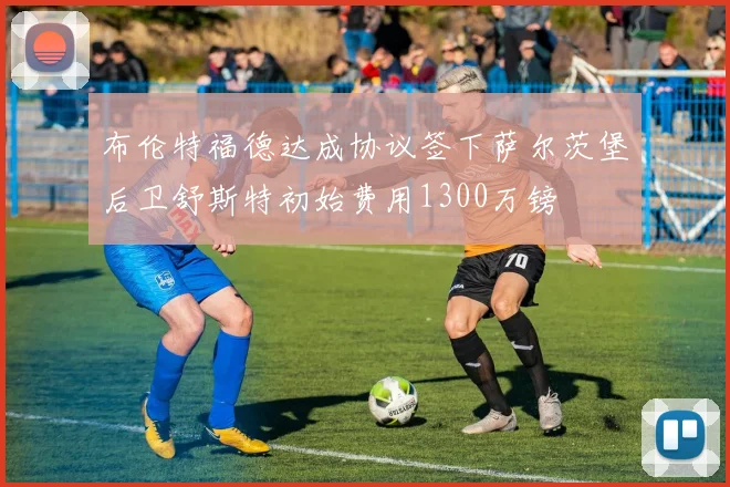 布伦特福德达成协议签下萨尔茨堡后卫舒斯特初始费用1300万镑