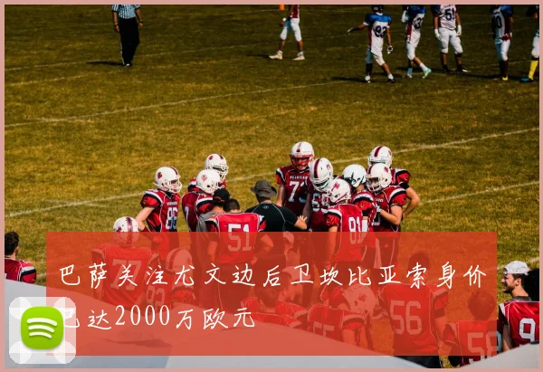 巴萨关注尤文边后卫坎比亚索身价已达2000万欧元