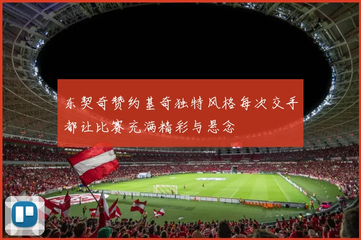 东契奇赞约基奇独特风格每次交手都让比赛充满精彩与悬念