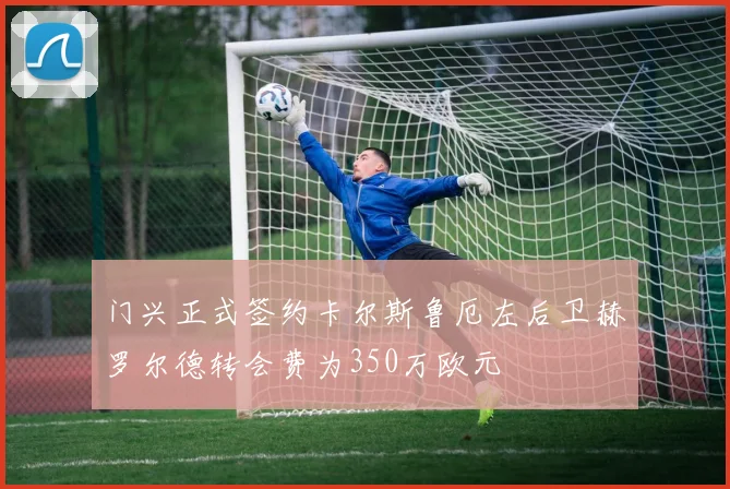 门兴正式签约卡尔斯鲁厄左后卫赫罗尔德转会费为350万欧元